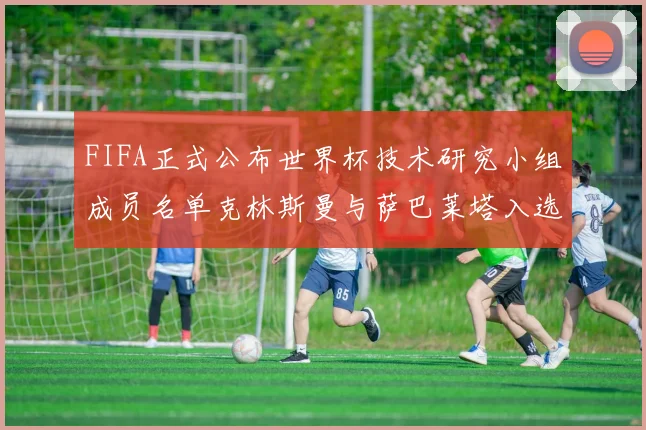FIFA正式公布世界杯技术研究小组成员名单克林斯曼与萨巴莱塔入选