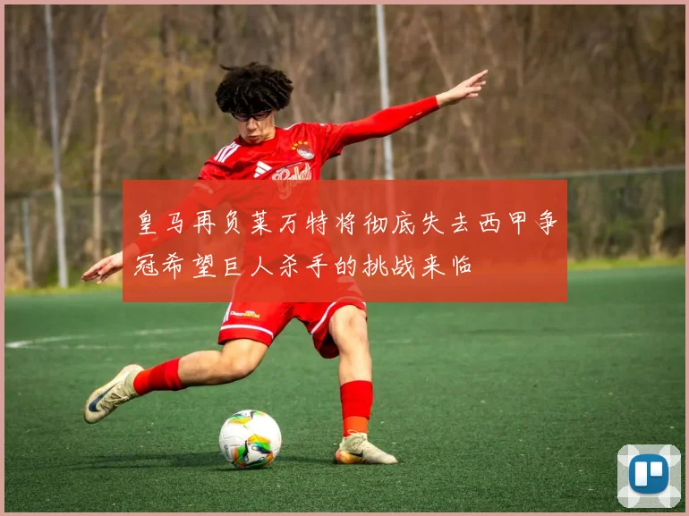 皇马再负莱万特将彻底失去西甲争冠希望巨人杀手的挑战来临