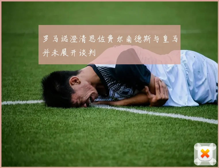 罗马诺澄清恩佐费尔南德斯与皇马并未展开谈判