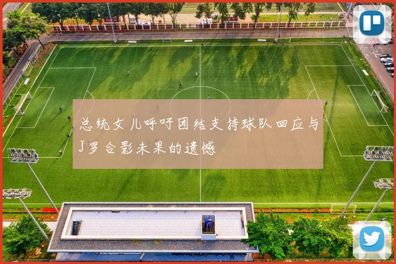 总统女儿呼吁团结支持球队回应与J罗合影未果的遗憾
