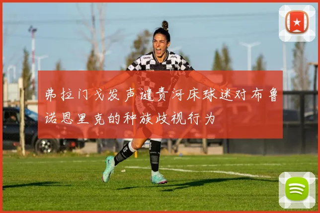 弗拉门戈发声谴责河床球迷对布鲁诺恩里克的种族歧视行为