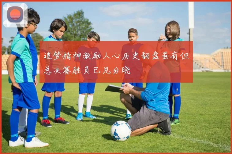 追梦精神激励人心历史翻盘虽有但总决赛胜负已见分晓