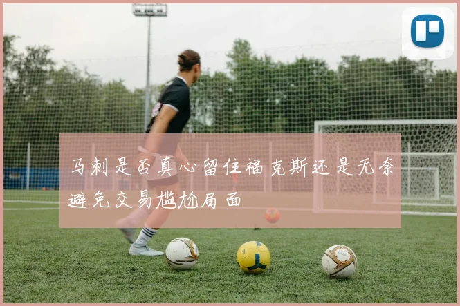 马刺是否真心留住福克斯还是无奈避免交易尴尬局面