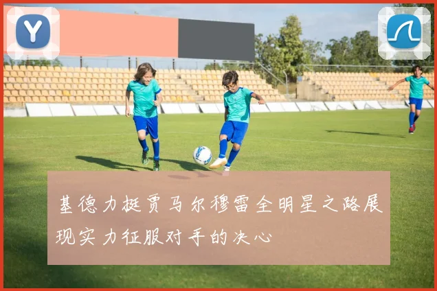 基德力挺贾马尔穆雷全明星之路展现实力征服对手的决心